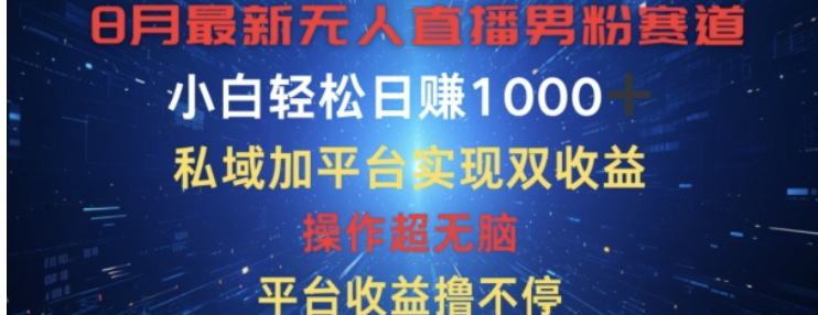 八月最新无人直播男粉赛道，平台收益撸不停，小白轻松日赚1K，私域加平台可实现双平台变现