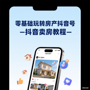 零基础玩转房产抖音号-抖音卖房教程