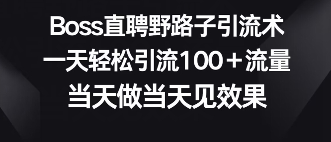 BOSS直聘野路子引流术，一天轻松引流100+流量，当天做当天见效果