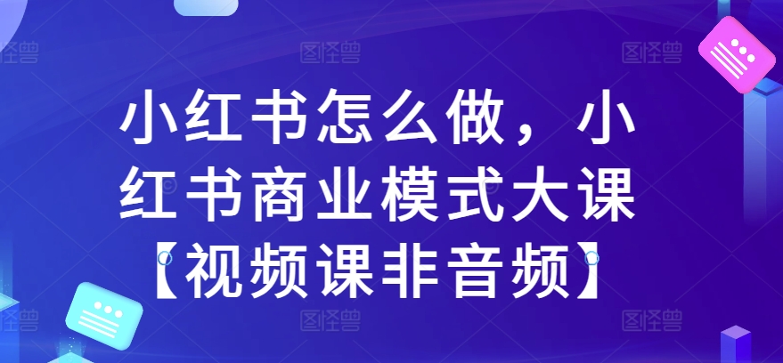 小红书怎么做，小红书商业模式大课