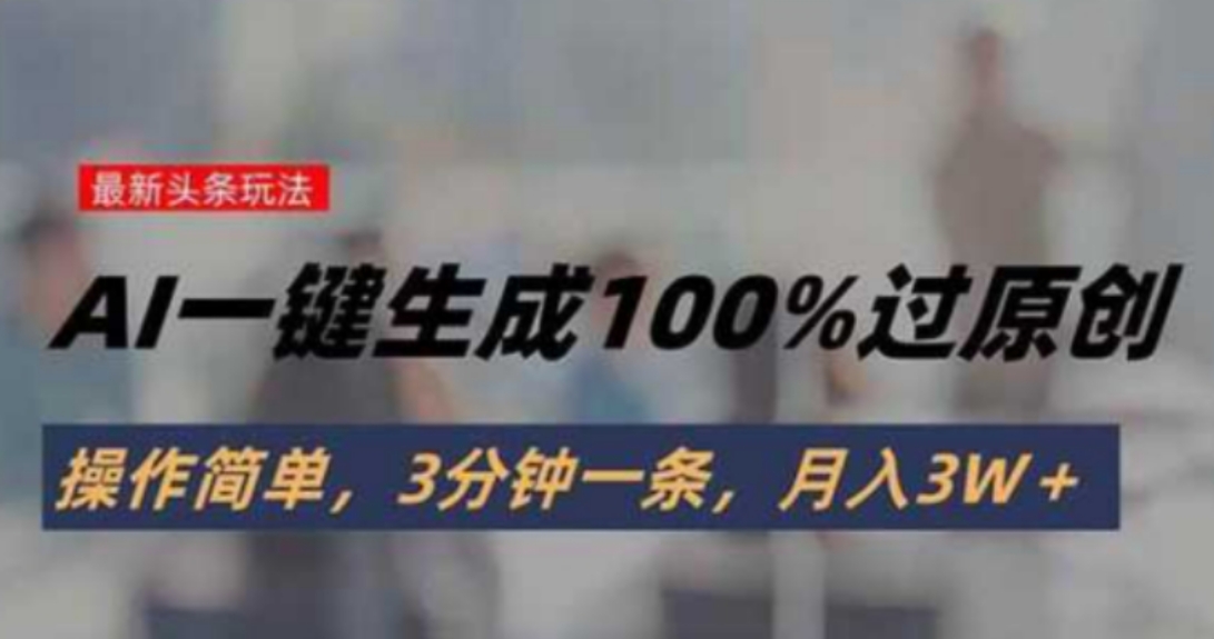 头条最新玩法，AI一键生成100%过原创，操作简单，3分钟一条，月入3W＋