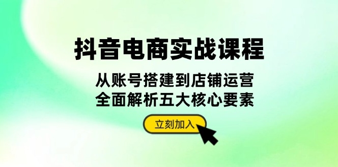 抖音电商全攻略_从账号搭建到店铺运营_深度解析五大成功要素