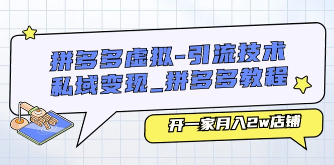 拼多多虚拟引流技术与私域变现-拼多多教程：开一家月入2W店铺