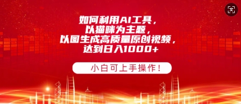 如何利用AI工具，以猫咪为主题，以图生成高质量原创视频，达到日入1000+，小白可上手操作!