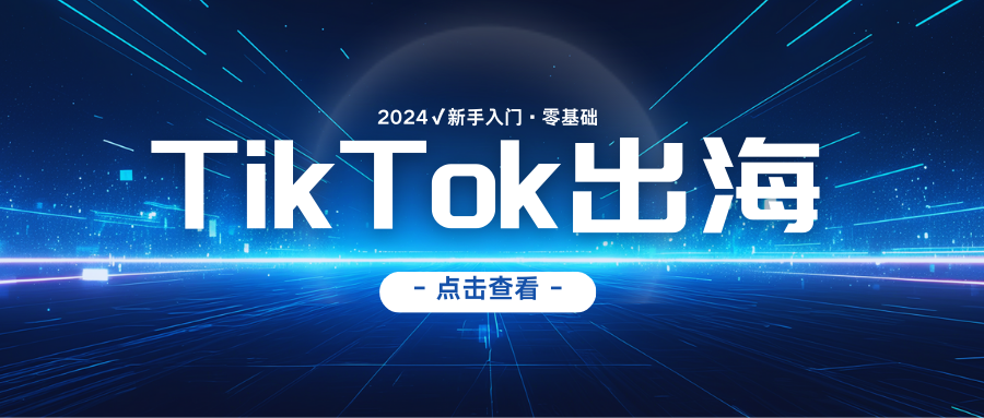 TIKTOK出海淘金，新手体系化入门，零基础快速入门