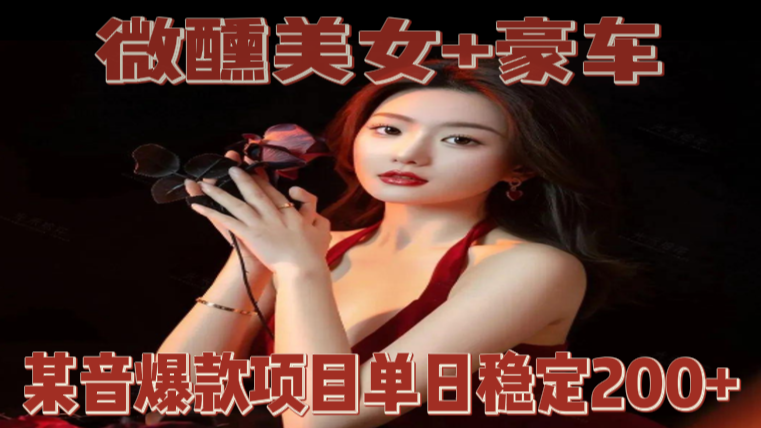 微醺美女+豪车，抖音爆款项目单日稳定2张+