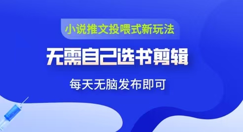 小说推文视频投喂新玩法：无需自己选书剪辑，领取视频发布即可，可批量操作