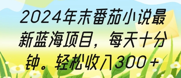 2024年末番茄小说最新蓝海项目，每天十分钟，轻松收入3张