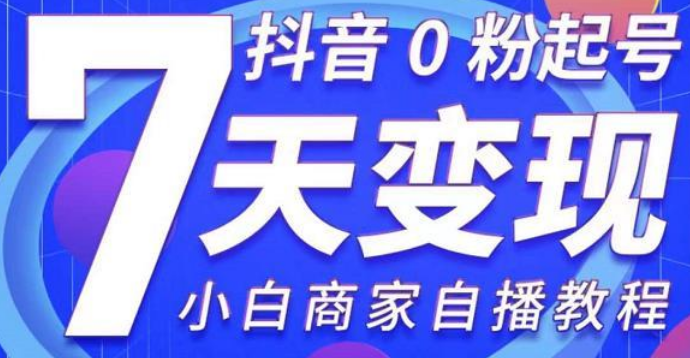 抖音0粉起号7天变现 小白商家自播教程