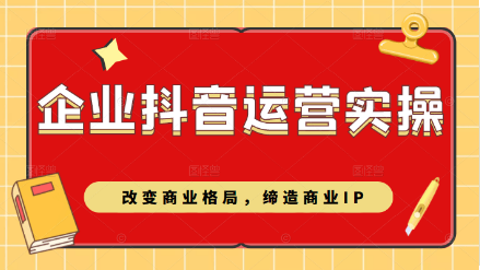 企业某音短视频运营实操课 改变商业格局缔造商业IP