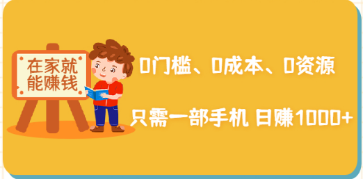 在家能操作的赚钱项目：0门槛、0成本、0资源，只需一部手机 就能日赚1000+