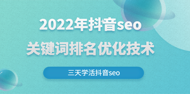 2022年抖音SEO关键词排名优化技术，三天学活抖音SEO