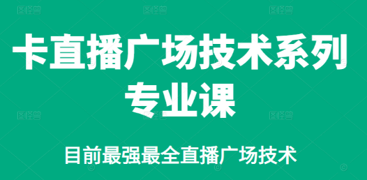 [新媒体运营] 价值980的卡直播广场技术系列专业课，目前最强最全直播广场技术