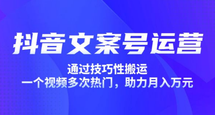 《某音文案号运营》通过技巧性搬运，一个视频多次热门，逐步变现，助力月入万元