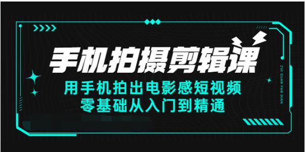 手机拍摄剪辑课:用手机拍出电影感短视频，零基础从入门到精通