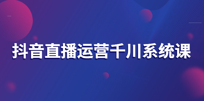 美尊抖音直播运营千川系统课：直播运营规划、起号、主播培养、千川投放等