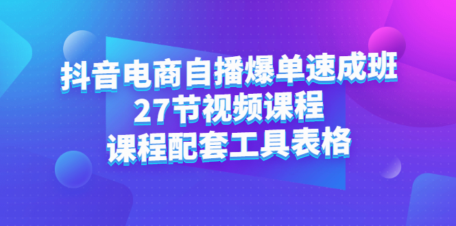 某音电商自播爆单速成班：27节视频课程+课程配套工具表格