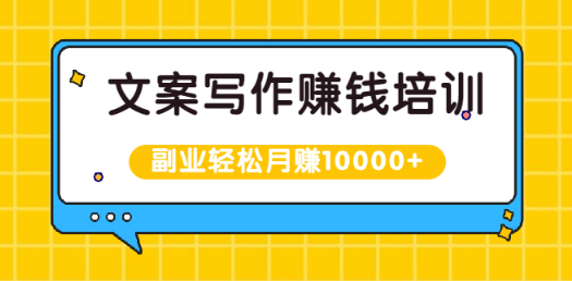 文案写作赚钱培训，新手也可以利用副业轻松月赚10000+手把手教你操作