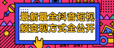 最新最全某音短视频变现方式全公开，快人一步迈入某音运营变现捷径