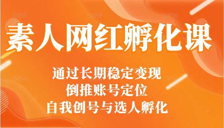 [自媒体运营] 通过打造30多位网红总结出来的素人网红孵化课（选人+编导+拍摄）