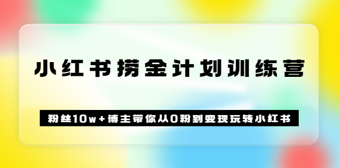 《小红书捞金计划训练营》粉丝10W+博主带你从0粉到变现玩转小红书（72节课)