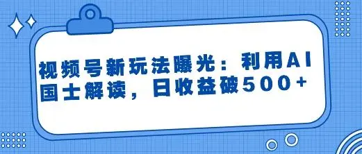 视频号国士解读赛道领域！利用AI创作新玩法！日收益突破500+