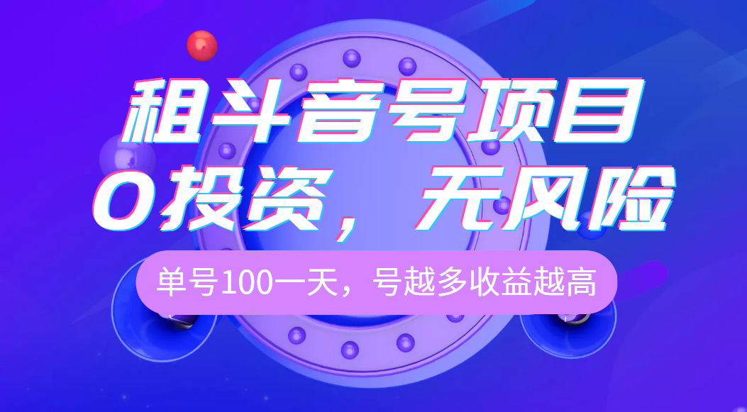 【稳定低保】斗音租号项目，0投资，无风险，单号100一天，号越多收益越多