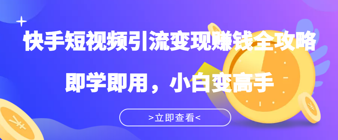 飞橙·快手短视频引流变现赚钱全攻略:即学即用,小白变高手