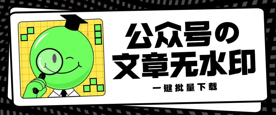 【高端精品】最新微信公众号无水印批量下载器，支持图片/视频/音频无脑一键下载 【永久软件+使用教程】