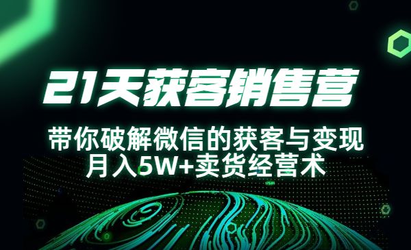 21天获客销售营，带你破解微信的获客与变现 月入5W+卖货经营术