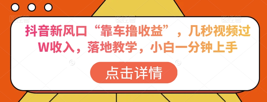 抖音新风口“靠车撸收益”，几秒视频过W收入，落地教学，小白一分钟上手