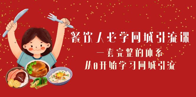 餐饮人必学-同城引流课：一套完整的体系，从0开始学习同城引流（68节课）