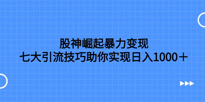 股神崛起暴力变现，七大引流技巧助你日入1000＋，按照流程操作没有经验也可快速上手