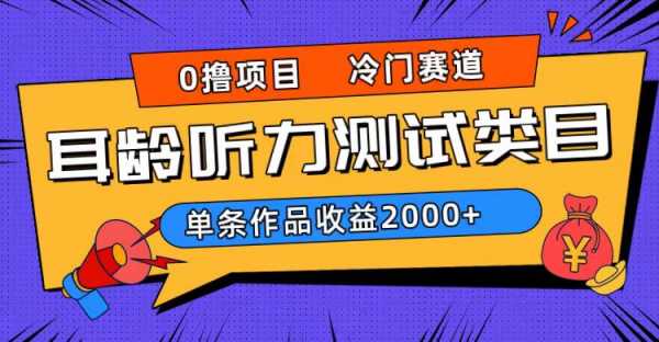 耳龄听力测试，单条作品收益2000+，收益无上限