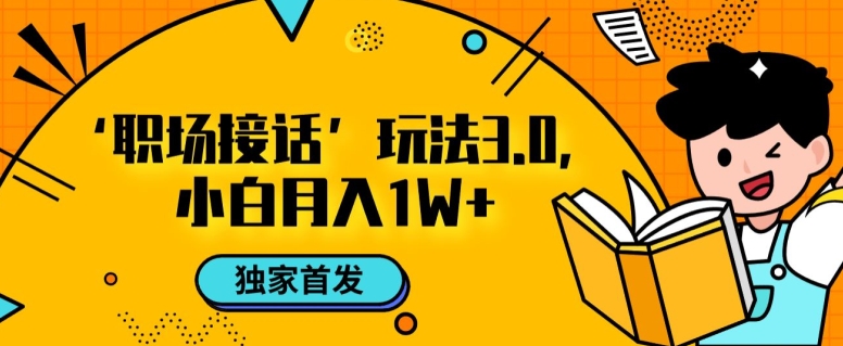 职场接话3.0玩法，小白易上手，暴力变现月入1W【揭秘】