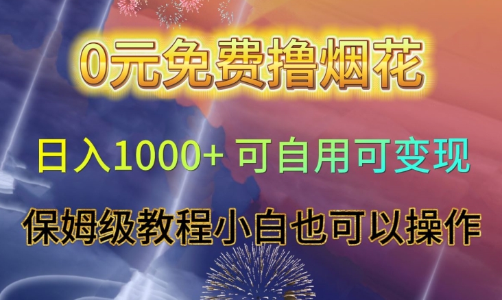 0元兔费撸烟花日入1000+可自用可变现保姆级教程小白也可以操作【仅揭秘】