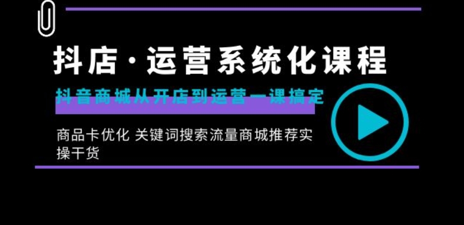 抖店·运营系统化课程：抖音商城从开店到运营一课搞定，商品卡优化