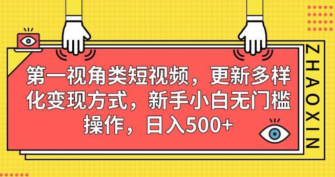 第一视角类短视频，更新多样化变现方式，新手小白无门槛操作，,