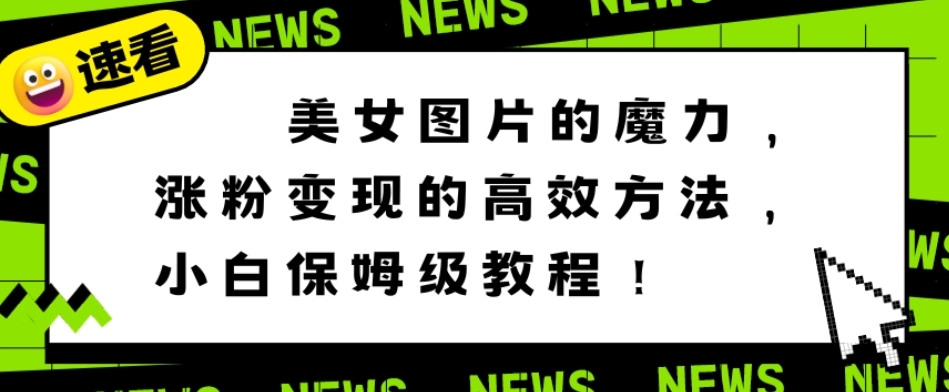 美女图片的魔力，涨粉变现的高效方法，小白保姆级教程！