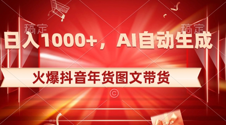 10日入1000+火爆抖音年货图文带货，AI自动生成自己的年货原创图文