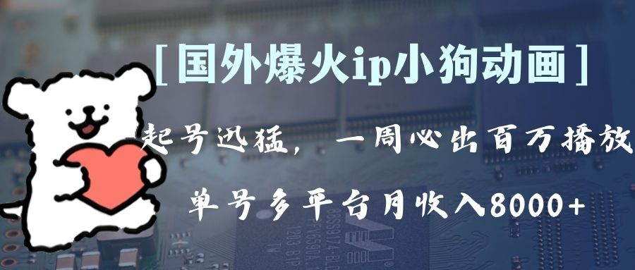 全网爆火动画IP，多平台捞金，单号月收入8K+！可批量操作。（附拓展玩法）