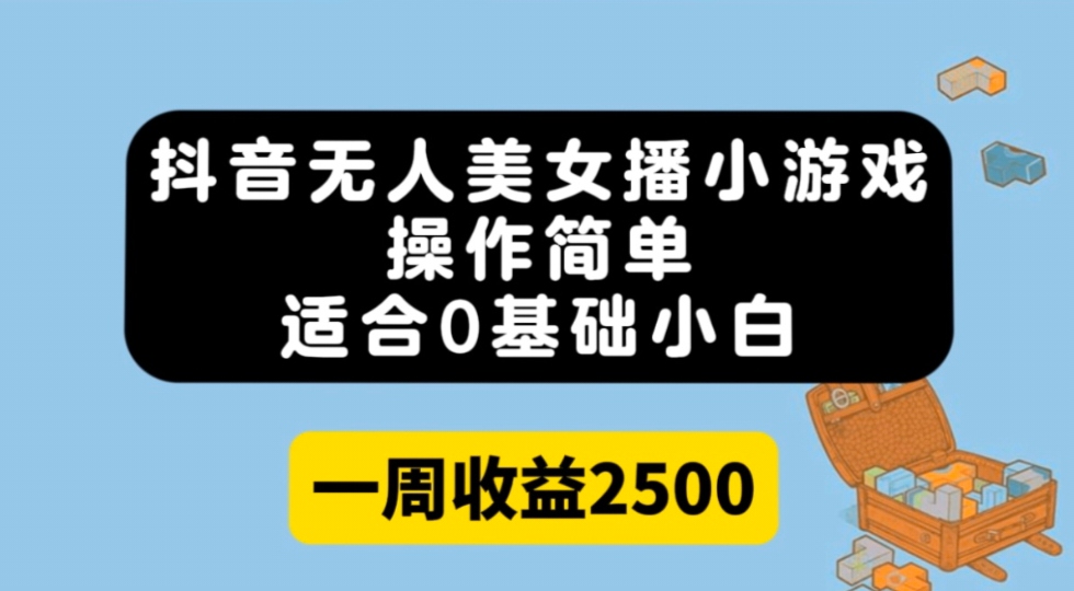 抖音无人美女播小游戏，操作简单，适合0基础小白一周收益2500