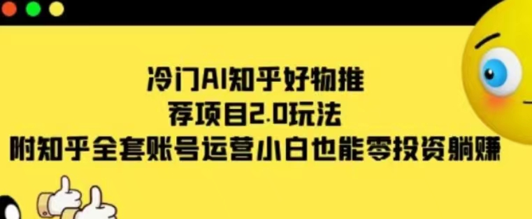 冷门AI知乎好物推荐项目2.0玩法，附知乎全套账号运营，小白也能零投资躺赚