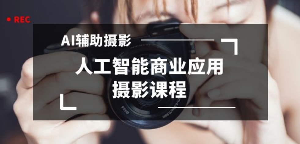 2024年AI辅助摄影人工智能商业应用摄影课程（37节课）