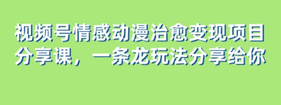 视频号情感动漫治愈变现项目分享课，一条龙玩法分享给你（教程+素材）