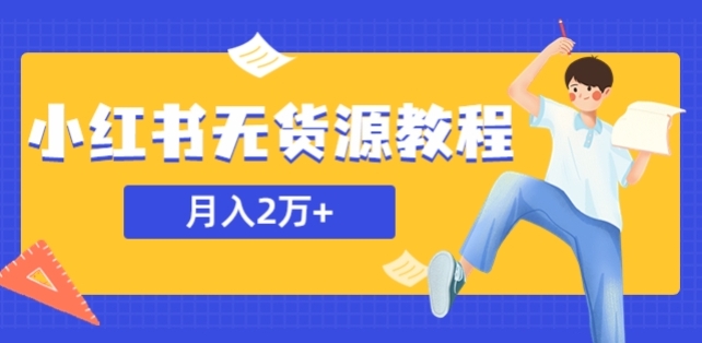 某网赚培训收费3900的小红书无货源教程，月入2万＋副业或者全职在家都可以