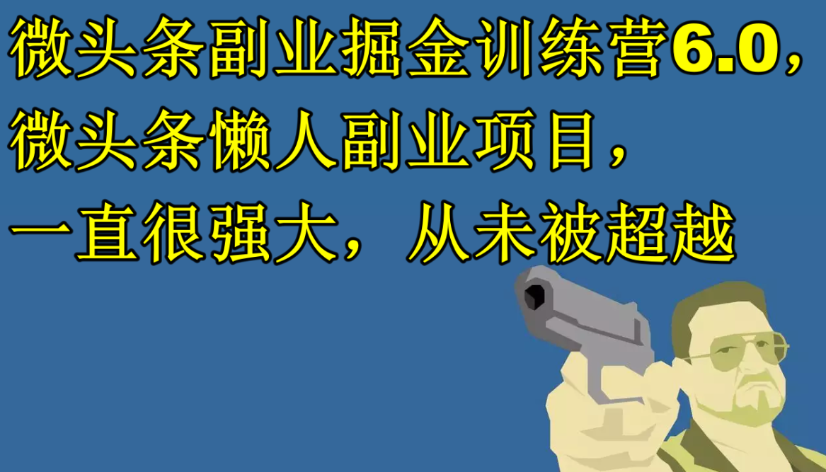 微头条副业掘金训练营6.0，微头条懒人副业项目，一直很强大，从未被超越