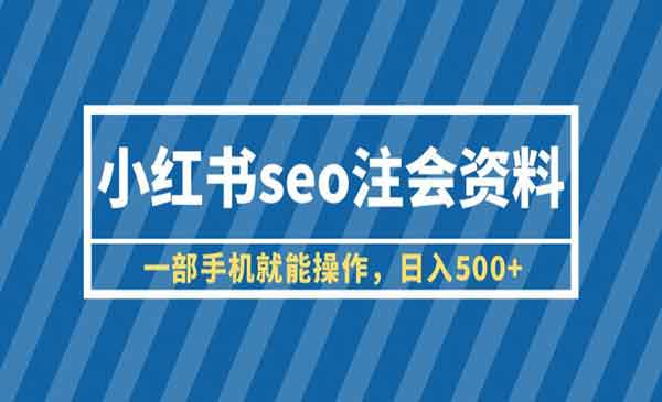 小红书SEO注会资料，一部手机就能操作，日入500+（教程+资料）