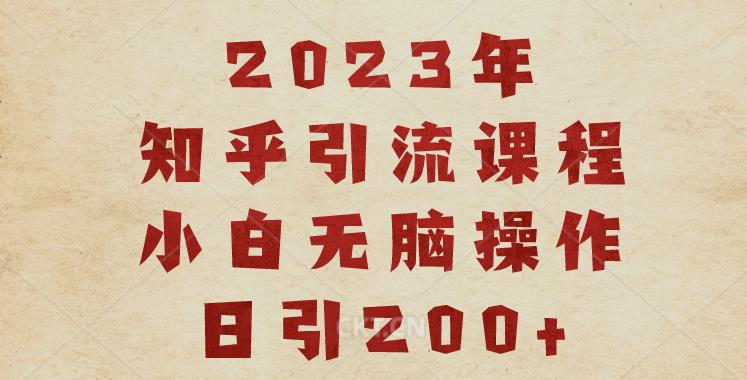 2023知乎引流课程，小白无脑操作日引200+