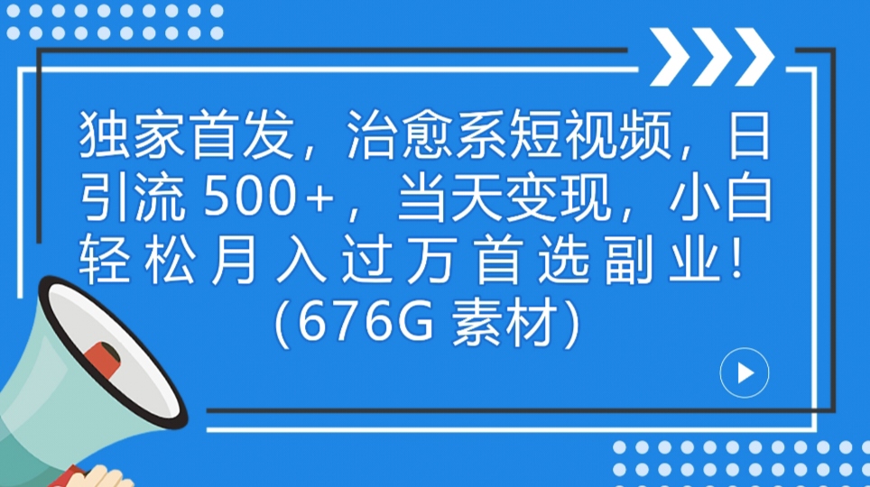 独家首发，治愈系短视频，日引流500+当天变现小白月入过万（附676G素材）